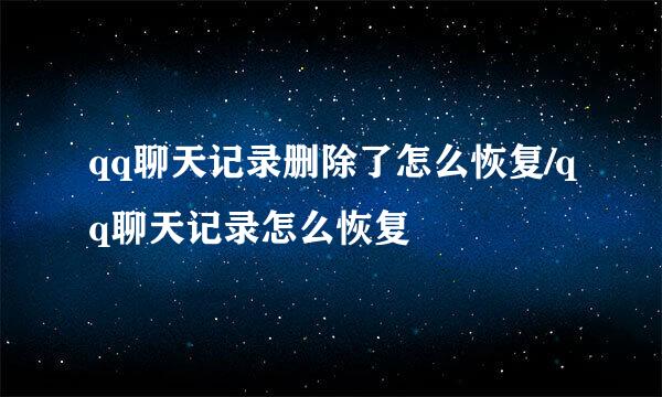 qq聊天记录删除了怎么恢复/qq聊天记录怎么恢复