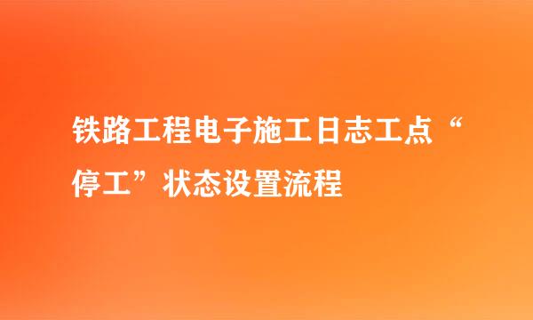 铁路工程电子施工日志工点“停工”状态设置流程