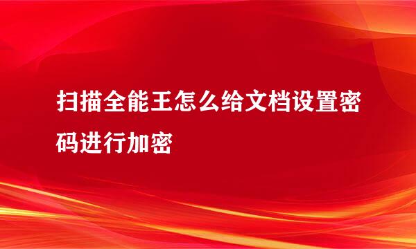 扫描全能王怎么给文档设置密码进行加密