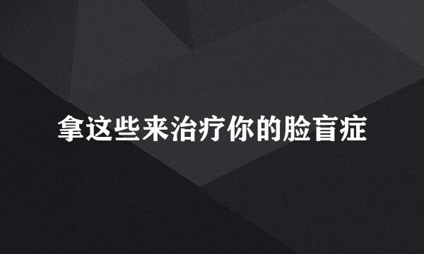 拿这些来治疗你的脸盲症