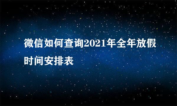 微信如何查询2021年全年放假时间安排表
