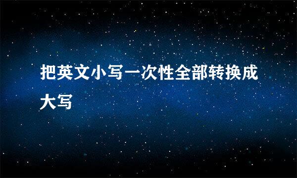 把英文小写一次性全部转换成大写