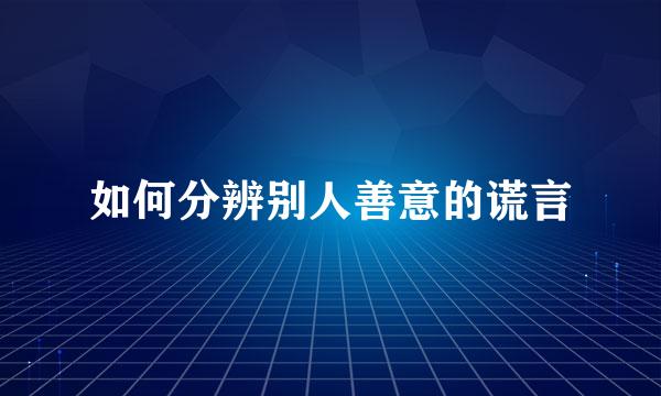 如何分辨别人善意的谎言