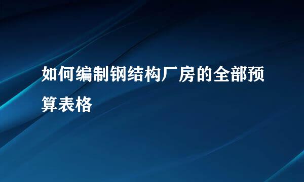 如何编制钢结构厂房的全部预算表格
