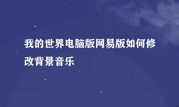 我的世界电脑版网易版如何修改背景音乐