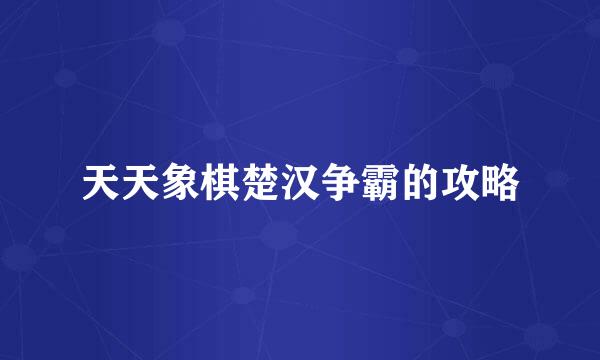 天天象棋楚汉争霸的攻略