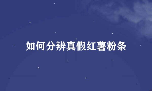如何分辨真假红薯粉条