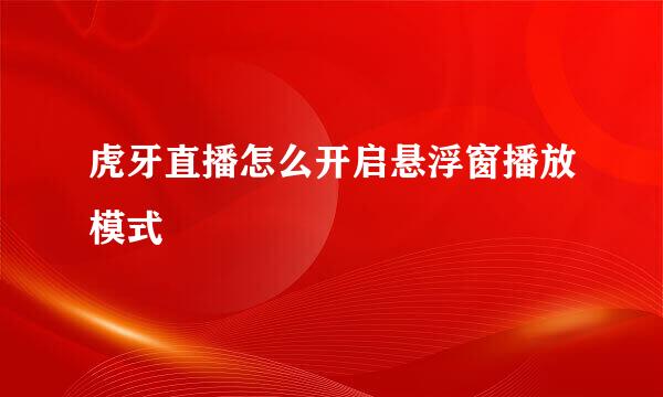 虎牙直播怎么开启悬浮窗播放模式