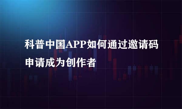 科普中国APP如何通过邀请码申请成为创作者
