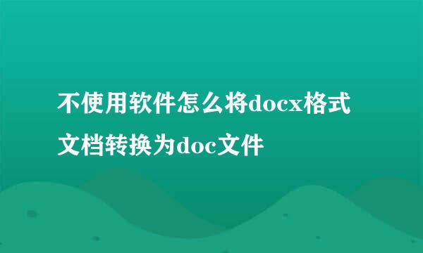 不使用软件怎么将docx格式文档转换为doc文件