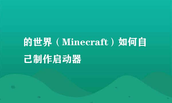 的世界（Minecraft）如何自己制作启动器
