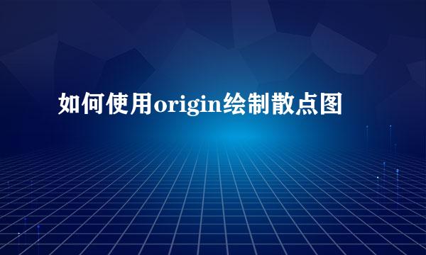 如何使用origin绘制散点图