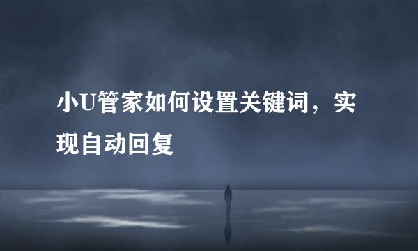 小U管家如何设置关键词，实现自动回复