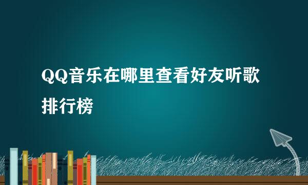 QQ音乐在哪里查看好友听歌排行榜