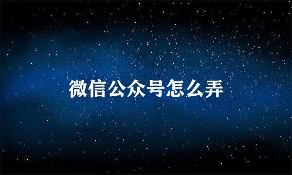 微信公众号怎么弄