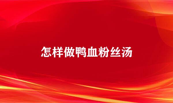 怎样做鸭血粉丝汤