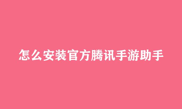 怎么安装官方腾讯手游助手