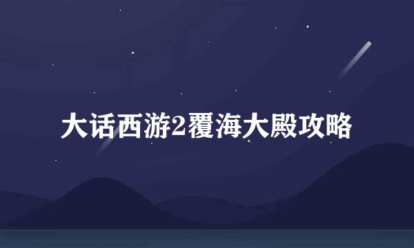 大话西游2覆海大殿攻略