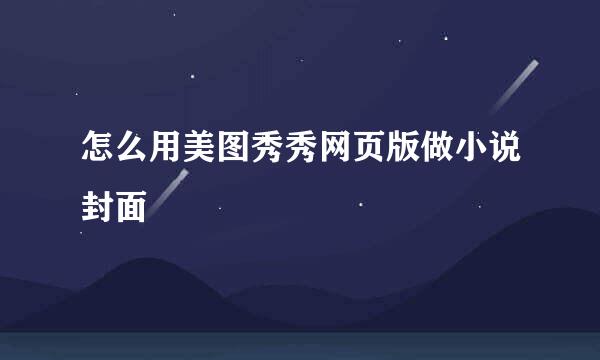 怎么用美图秀秀网页版做小说封面
