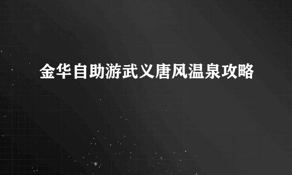 金华自助游武义唐风温泉攻略