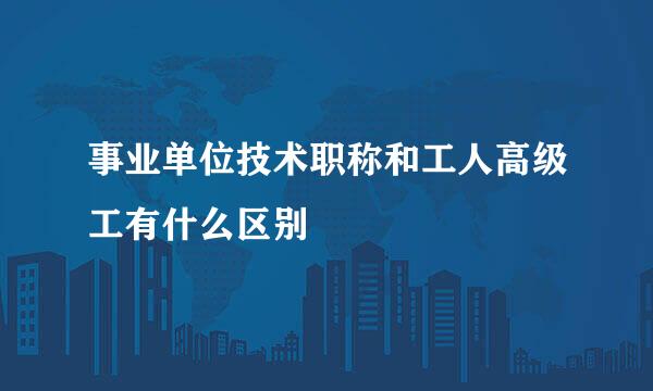 事业单位技术职称和工人高级工有什么区别