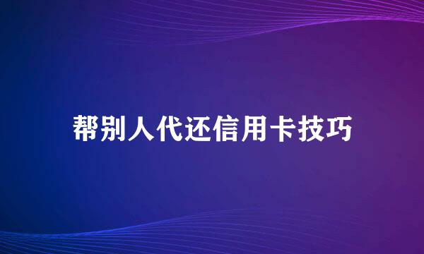 帮别人代还信用卡技巧