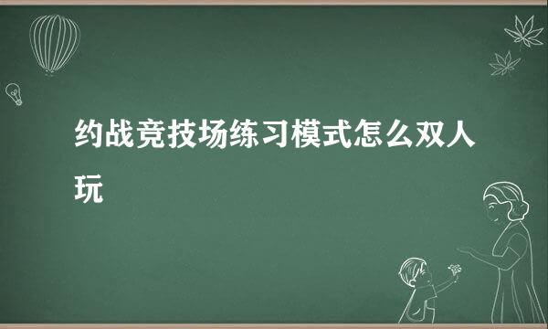 约战竞技场练习模式怎么双人玩