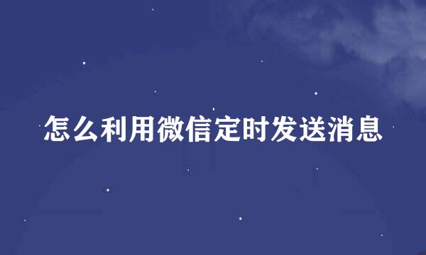怎么利用微信定时发送消息