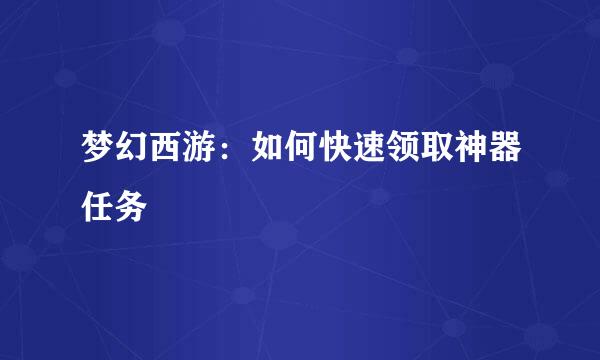 梦幻西游：如何快速领取神器任务