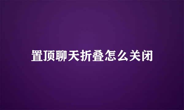 置顶聊天折叠怎么关闭
