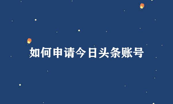 如何申请今日头条账号