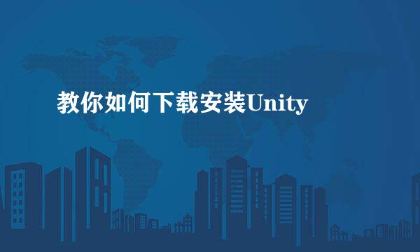 教你如何下载安装Unity