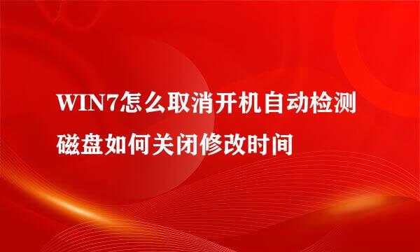 WIN7怎么取消开机自动检测磁盘如何关闭修改时间