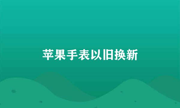 苹果手表以旧换新