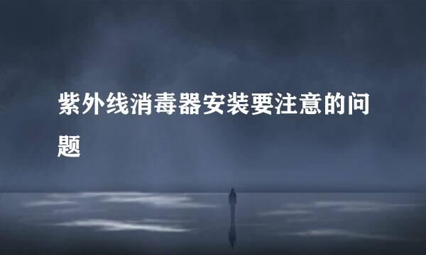 紫外线消毒器安装要注意的问题