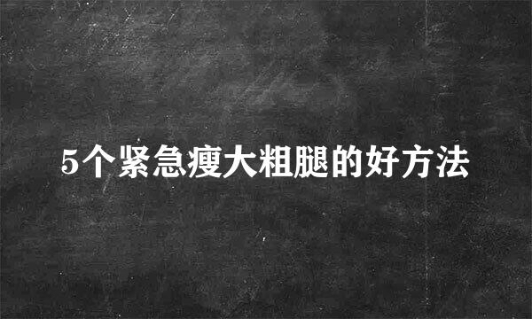 5个紧急瘦大粗腿的好方法