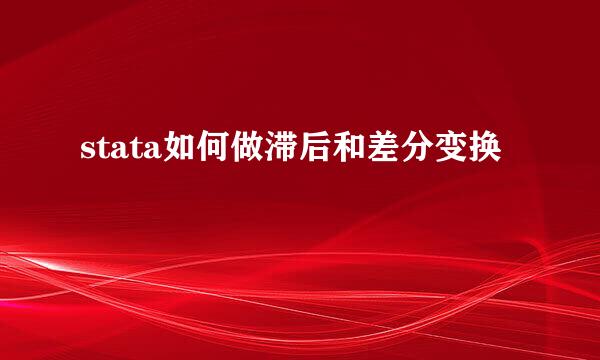 stata如何做滞后和差分变换