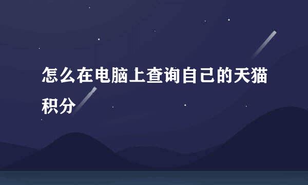 怎么在电脑上查询自己的天猫积分