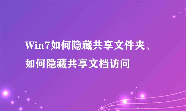 Win7如何隐藏共享文件夹、如何隐藏共享文档访问