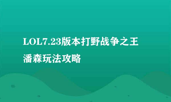 LOL7.23版本打野战争之王 潘森玩法攻略
