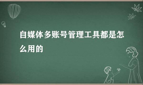 自媒体多账号管理工具都是怎么用的