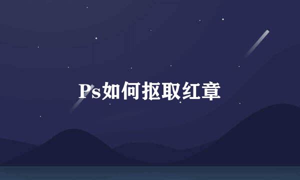 Ps如何抠取红章