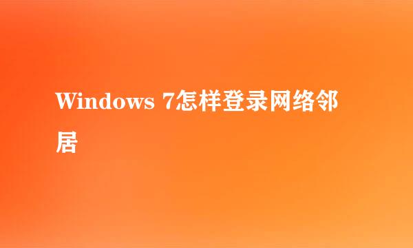 Windows 7怎样登录网络邻居
