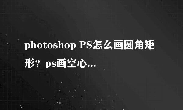 photoshop PS怎么画圆角矩形？ps画空心圆角矩形