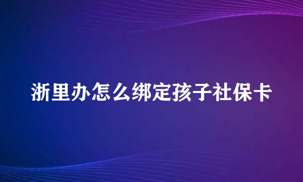 浙里办怎么绑定孩子社保卡