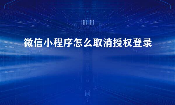 微信小程序怎么取消授权登录