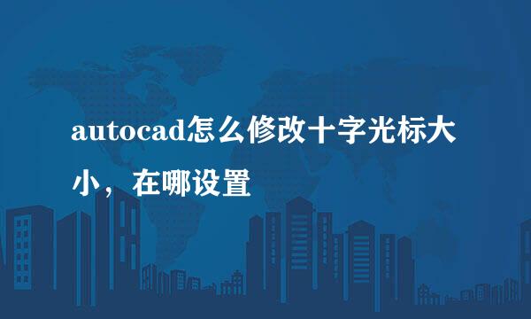 autocad怎么修改十字光标大小，在哪设置