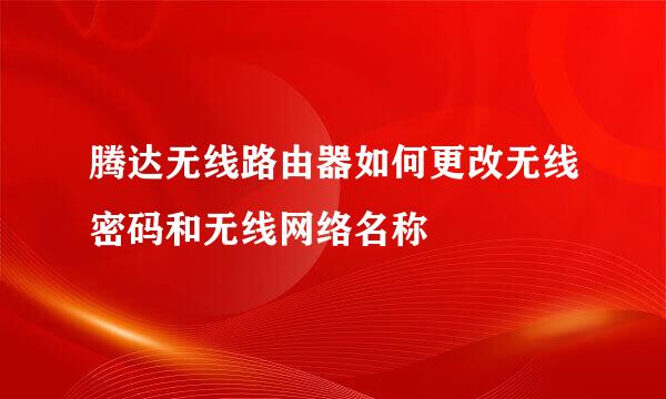 腾达无线路由器如何更改无线密码和无线网络名称