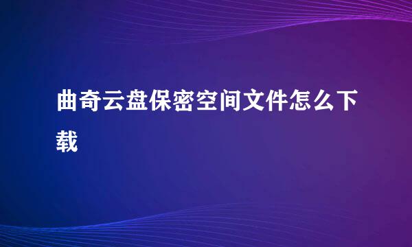 曲奇云盘保密空间文件怎么下载