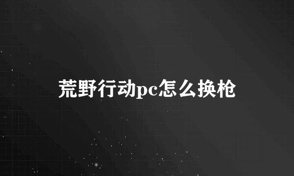 荒野行动pc怎么换枪